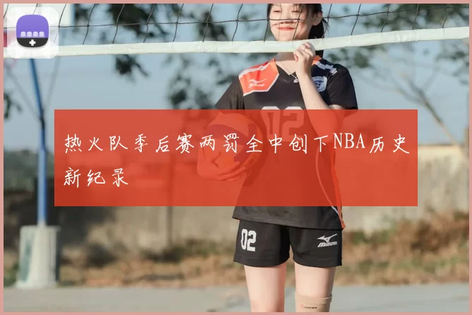 热火队季后赛两罚全中创下NBA历史新纪录