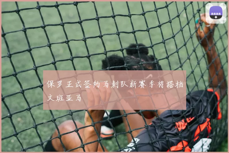 保罗正式签约马刺队新赛季将搭档文班亚马