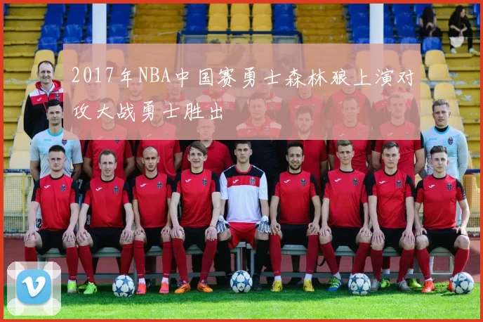 2017年NBA中国赛勇士森林狼上演对攻大战勇士胜出