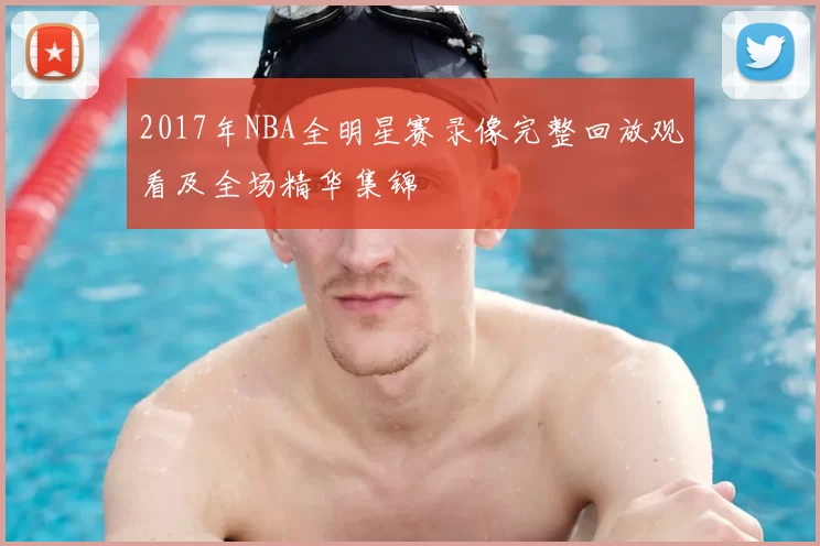 2017年NBA全明星赛录像完整回放观看及全场精华集锦