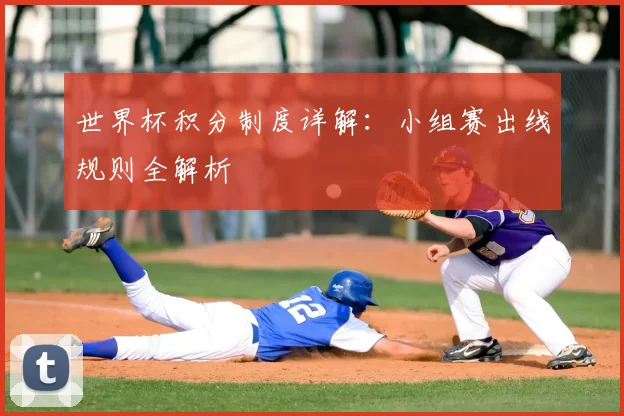 世界杯积分制度详解：小组赛出线规则全解析