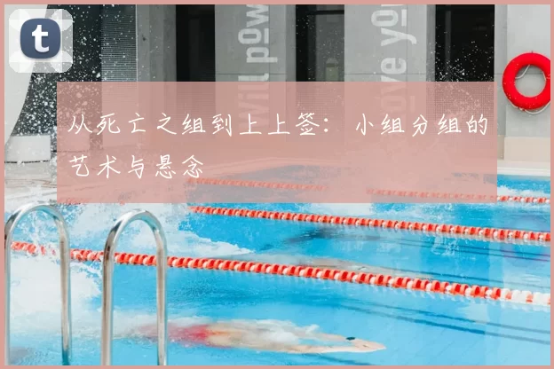 从死亡之组到上上签:小组分组的艺术与悬念