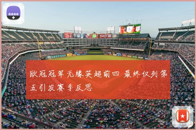 欧冠冠军无缘英超前四 最终仅列第五引发赛季反思