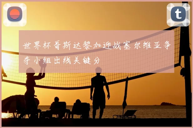 世界杯哥斯达黎加迎战塞尔维亚争夺小组出线关键分