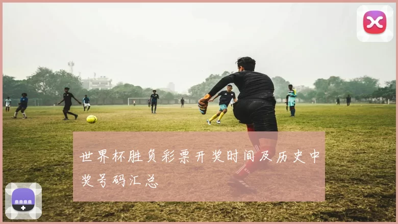 世界杯胜负彩票开奖时间及历史中奖号码汇总