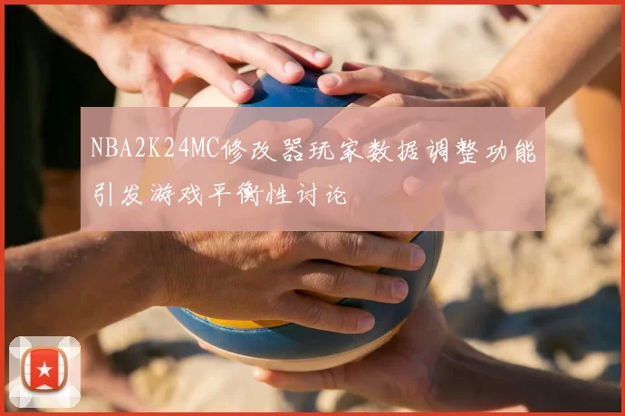 NBA2K24MC修改器玩家数据调整功能引发游戏平衡性讨论