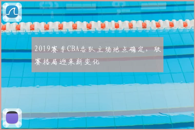 2019赛季CBA各队主场地点确定，联赛格局迎来新变化