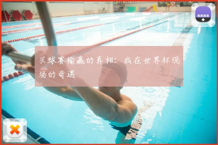 买球赛输赢的真相:我在世界杯现场的奇遇