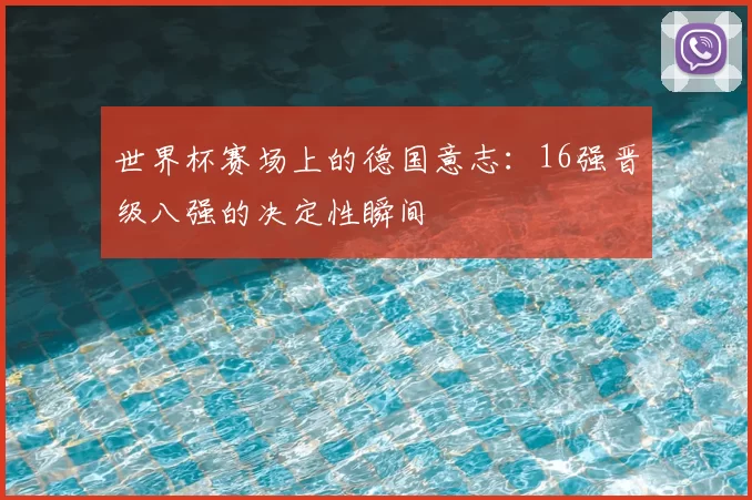 世界杯赛场上的德国意志:16强晋级八强的决定性瞬间