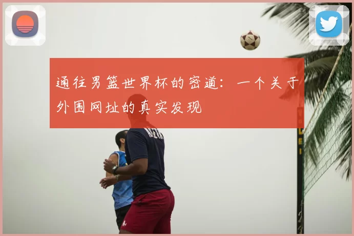 通往男篮世界杯的密道：一个关于外围网址的真实发现
