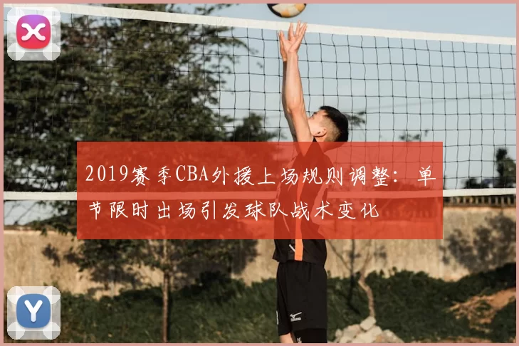 2019赛季CBA外援上场规则调整：单节限时出场引发球队战术变化