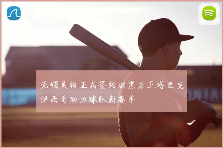 无锡吴钩正式签约波黑后卫塔里克伊西奇助力球队新赛季