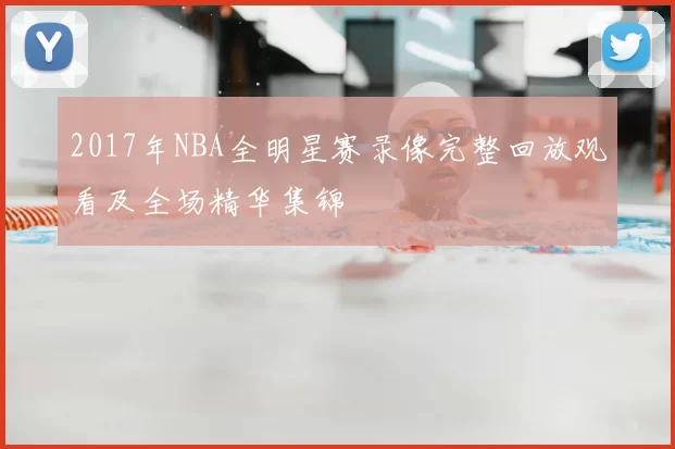 2017年NBA全明星赛录像完整回放观看及全场精华集锦