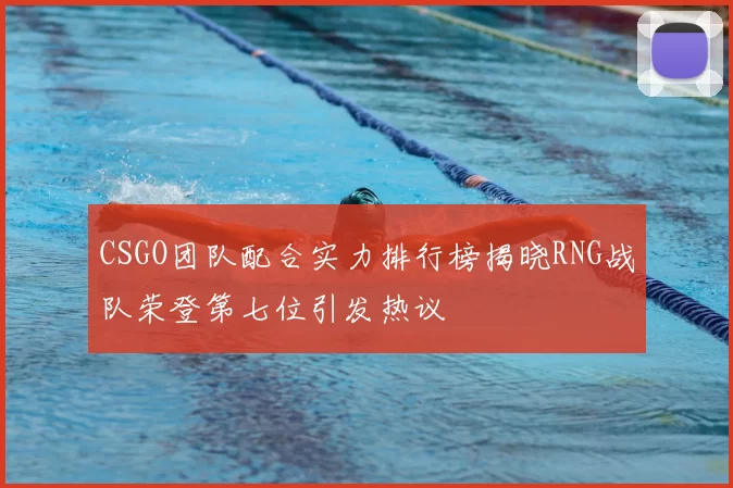 CSGO团队配合实力排行榜揭晓RNG战队荣登第七位引发热议