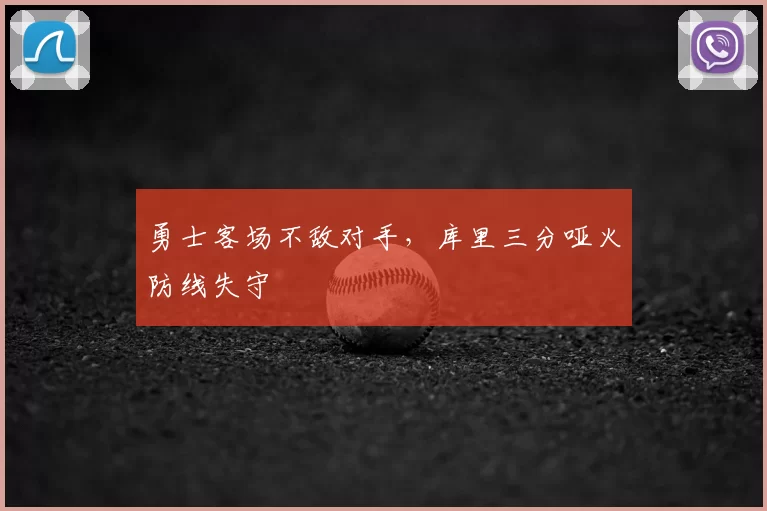 勇士客场不敌对手,库里三分哑火防线失守