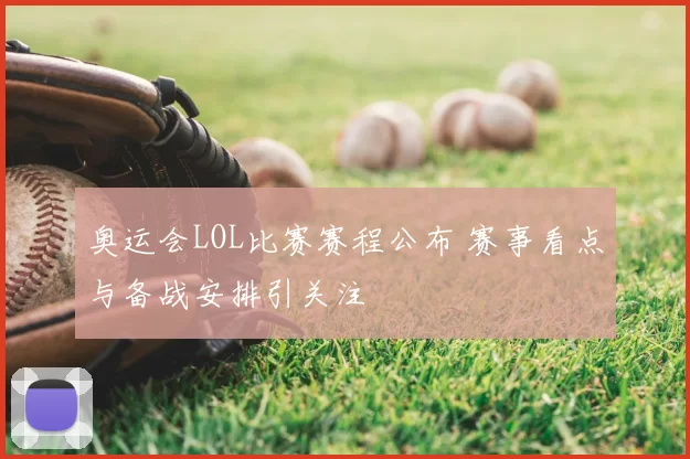 奥运会LOL比赛赛程公布 赛事看点与备战安排引关注
