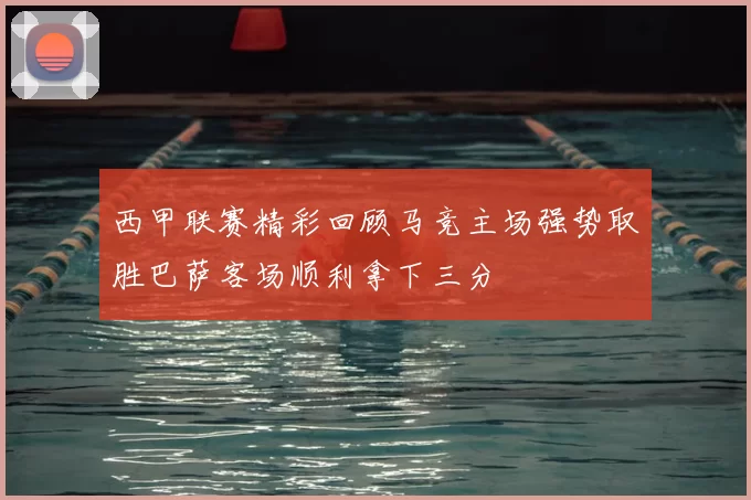 西甲联赛精彩回顾马竞主场强势取胜巴萨客场顺利拿下三分