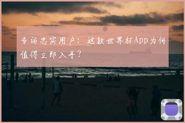 专访忠实用户:这款世界杯App为何值得立即入手?