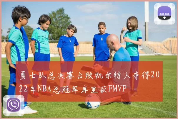 勇士队总决赛击败凯尔特人夺得2022年NBA总冠军库里获FMVP