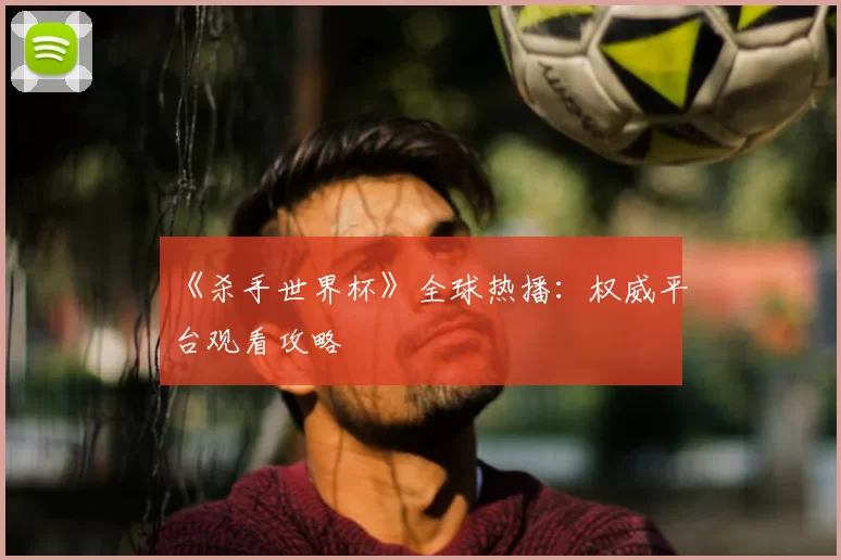 《杀手世界杯》全球热播:权威平台观看攻略