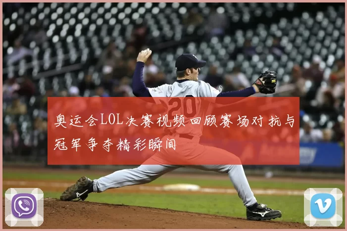 奥运会LOL决赛视频回顾赛场对抗与冠军争夺精彩瞬间