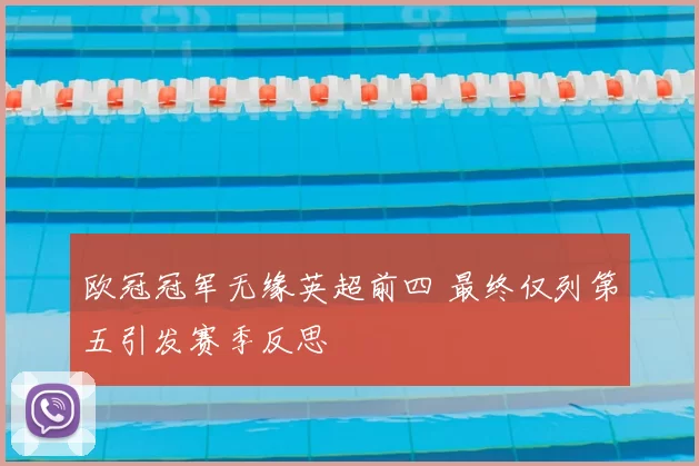 欧冠冠军无缘英超前四 最终仅列第五引发赛季反思