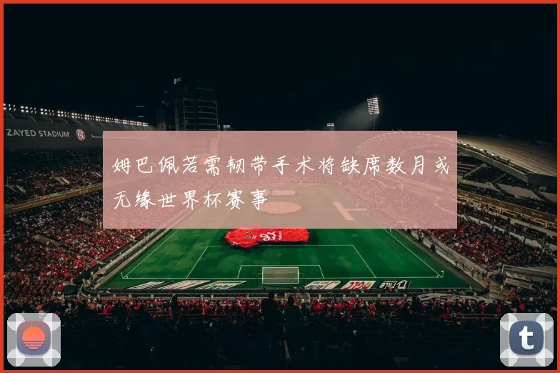 姆巴佩若需韧带手术将缺席数月或无缘世界杯赛事