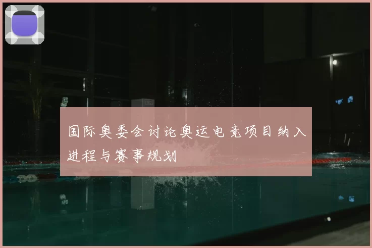 国际奥委会讨论奥运电竞项目纳入进程与赛事规划