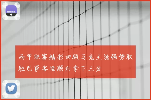 西甲联赛精彩回顾马竞主场强势取胜巴萨客场顺利拿下三分