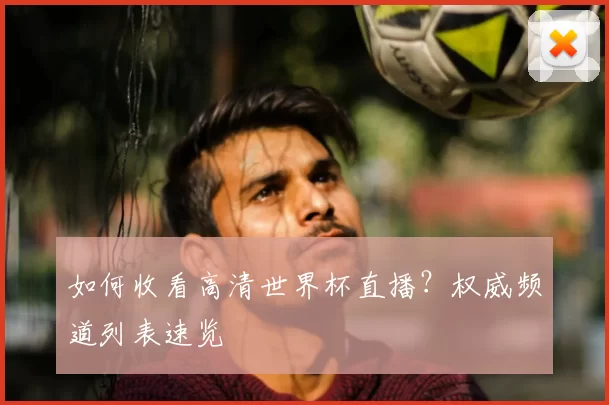 如何收看高清世界杯直播?权威频道列表速览
