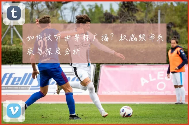 如何收听世界杯广播？权威频率列表与深度分析
