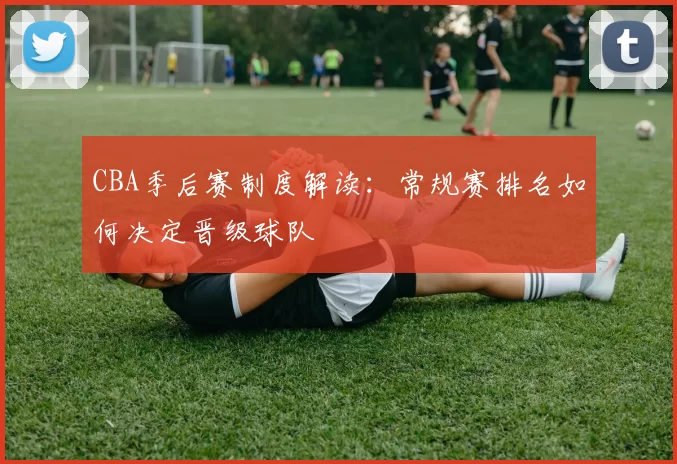 CBA季后赛制度解读：常规赛排名如何决定晋级球队