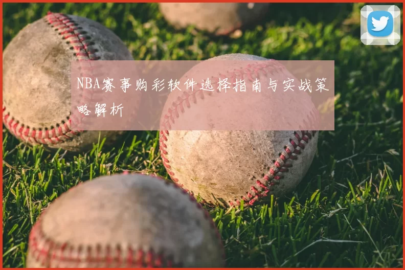 NBA赛事购彩软件选择指南与实战策略解析