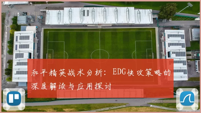 和平精英战术分析：EDG快攻策略的深度解读与应用探讨