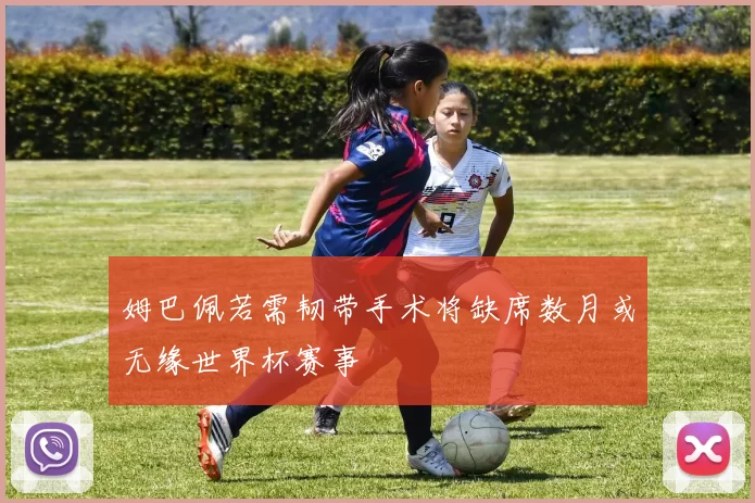姆巴佩若需韧带手术将缺席数月或无缘世界杯赛事