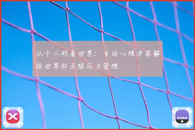 从十二码看世界:专访心理学家解读世界杯点球压力管理