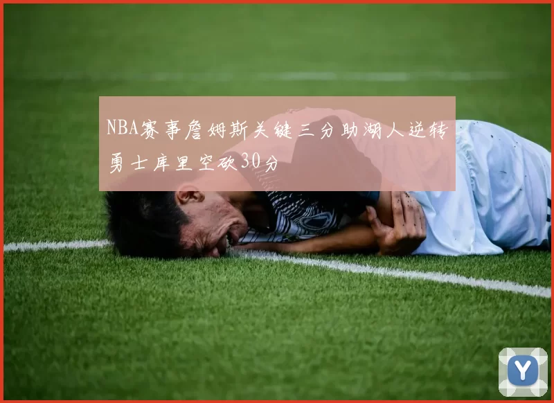NBA赛事詹姆斯关键三分助湖人逆转勇士库里空砍30分