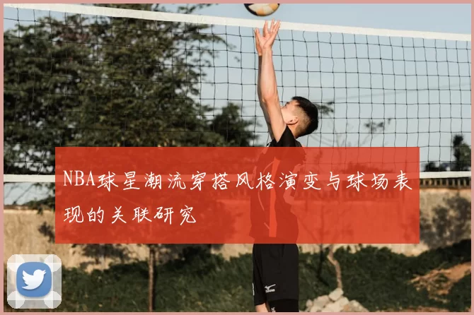 NBA球星潮流穿搭风格演变与球场表现的关联研究