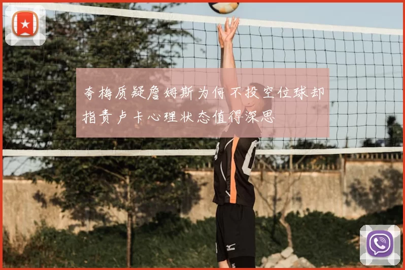 夸梅质疑詹姆斯为何不投空位球却指责卢卡心理状态值得深思