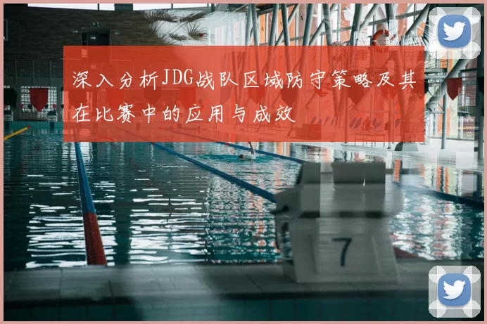 深入分析JDG战队区域防守策略及其在比赛中的应用与成效