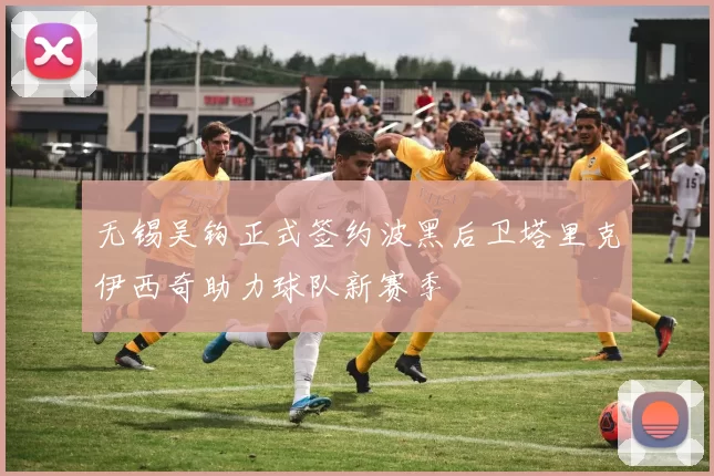 无锡吴钩正式签约波黑后卫塔里克伊西奇助力球队新赛季