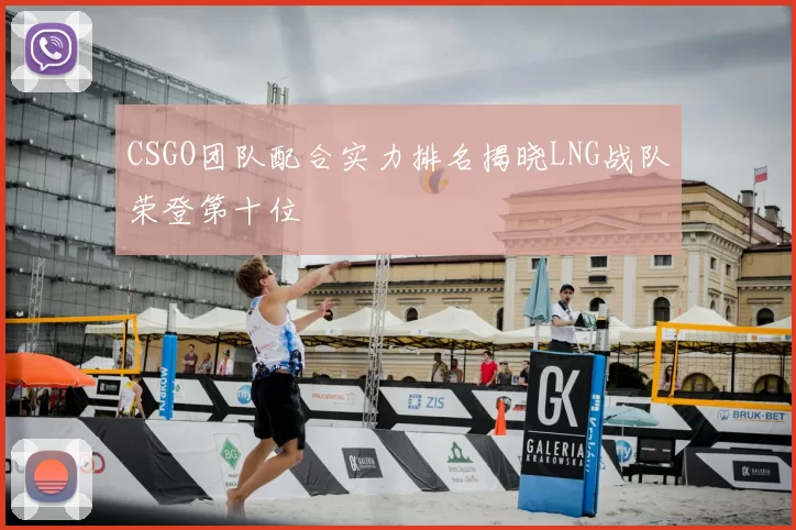CSGO团队配合实力排名揭晓LNG战队荣登第十位