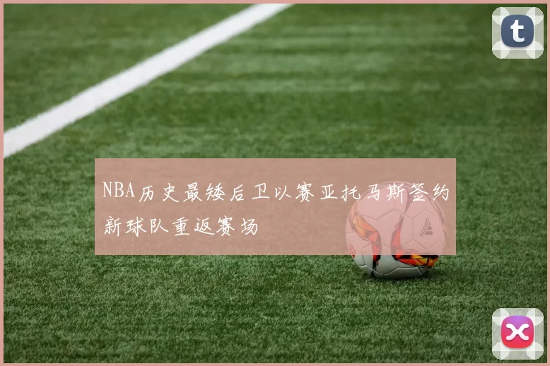 NBA历史最矮后卫以赛亚托马斯签约新球队重返赛场