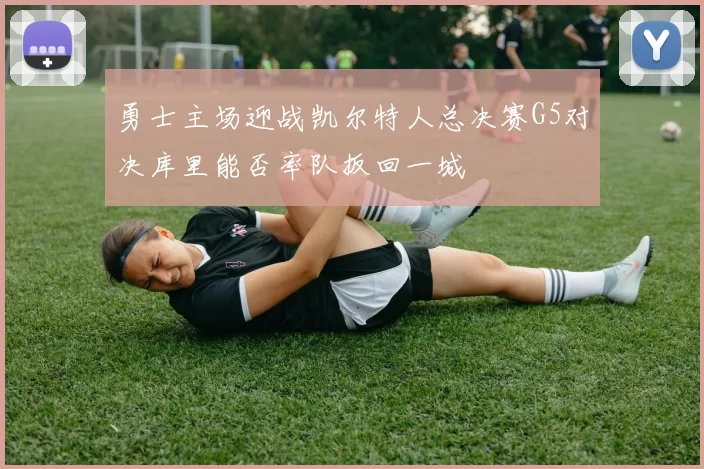 勇士主场迎战凯尔特人总决赛G5对决库里能否率队扳回一城