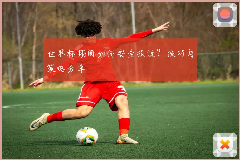 世界杯期间如何安全投注?技巧与策略分享