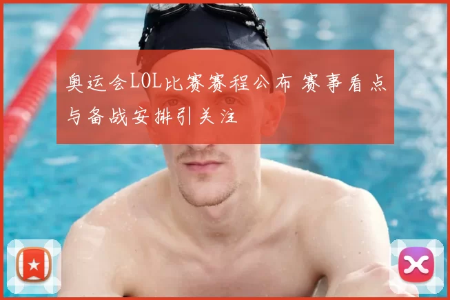 奥运会LOL比赛赛程公布 赛事看点与备战安排引关注