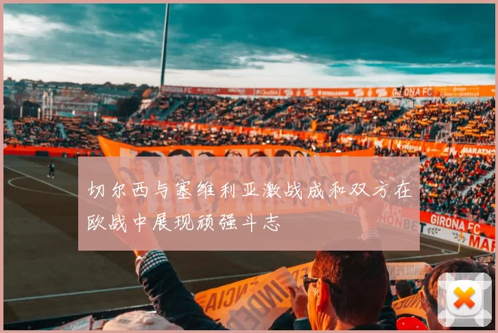 切尔西与塞维利亚激战成和双方在欧战中展现顽强斗志