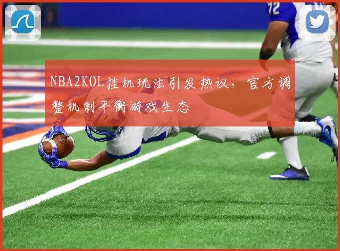 NBA2KOL挂机玩法引发热议,官方调整机制平衡游戏生态