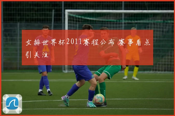 女排世界杯2011赛程公布 赛事看点引关注