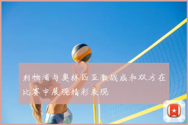 利物浦与奥林匹亚激战成和双方在比赛中展现精彩表现